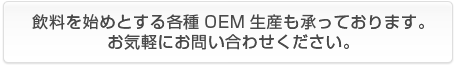 飲料を始めとする各種OEM生産も承っております。お気軽にお問い合わせください。